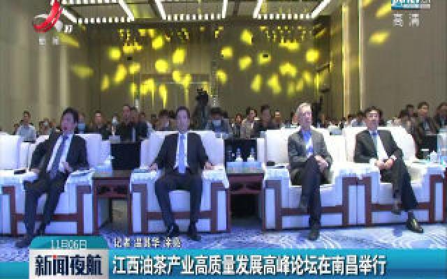 江西油茶产业高质量发展高峰论坛在南昌举行