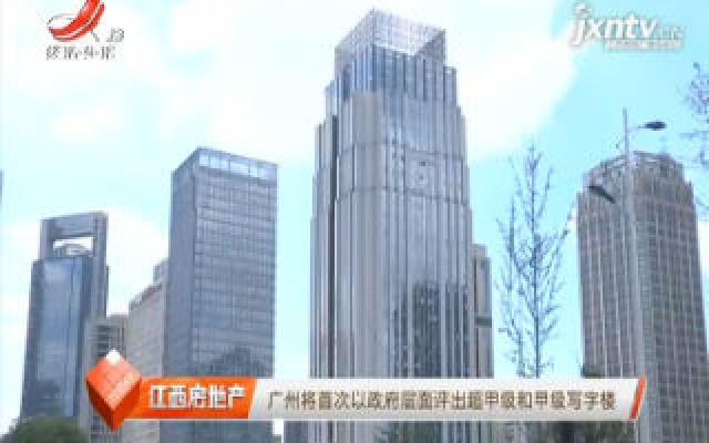 广州将首次以政府层面评出超甲级和甲级写字楼