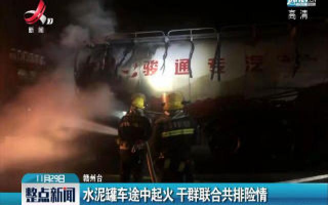 赣州：水泥罐车途中起火 干群联合共排险情